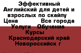 Эффективный Английский для детей и взрослых по скайпу › Цена ­ 2 150 - Все города Услуги » Обучение. Курсы   . Краснодарский край,Новороссийск г.